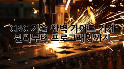 CNC 기술 완벽 가이드: 기계 원리부터 프로그래밍까지