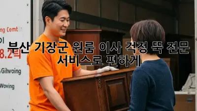 부산 기장군 원룸 이사, 걱정 뚝! 전문 서비스로 편하게