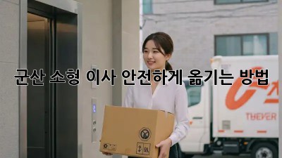 군산 소형 이사, 안전하게 옮기는 방법!