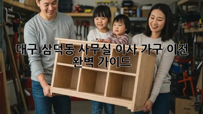 대구 삼덕동 사무실 이사, 가구 이전 완벽 가이드