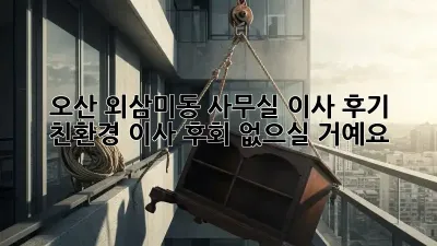 오산 외삼미동 사무실 이사 후기: 친환경 이사, 후회 없으실 거예요!